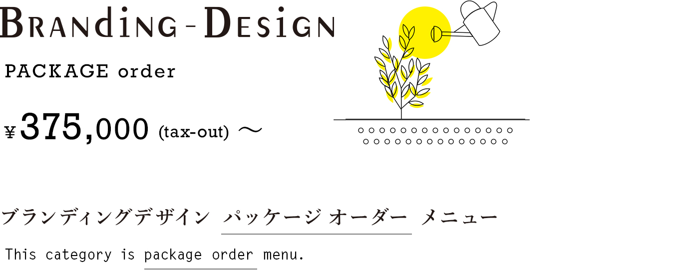 BRANDING DESIGN ¥375,000(tax-out)〜ブランディングデザイン パッケージオーダー メニュー This category is package order menu.