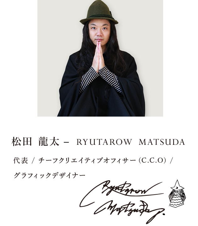 松田 龍太 | Ryutarow  Matsuda — 代表 / チーフクリエイティブオフィサー(Chief Creative Officer) / グラフィックデザイナー