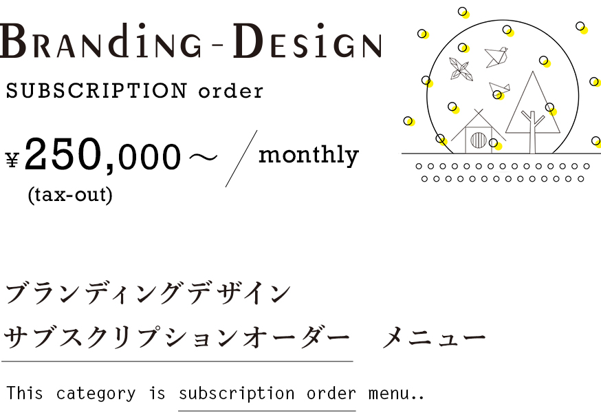 BRANDING DESIGN ¥375,000(tax-out)〜ブランディングデザイン サブスクリプションオーダー メニュー This category is subscription order menu.